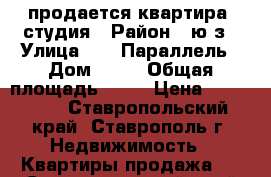 продается квартира- студия › Район ­ ю/з › Улица ­ 45 Параллель › Дом ­ 34 › Общая площадь ­ 21 › Цена ­ 980 000 - Ставропольский край, Ставрополь г. Недвижимость » Квартиры продажа   . Ставропольский край,Ставрополь г.